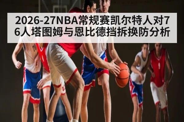 2026-27NBA常规赛凯尔特人对76人塔图姆与恩比德挡拆换防分析